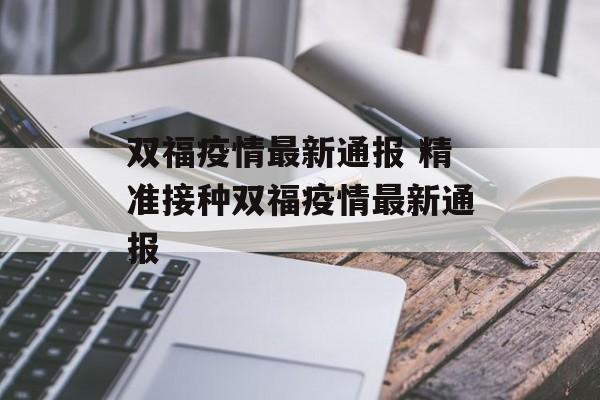 双福疫情最新通报 精准接种双福疫情最新通报